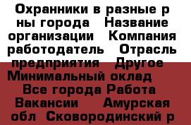 Охранники в разные р-ны города › Название организации ­ Компания-работодатель › Отрасль предприятия ­ Другое › Минимальный оклад ­ 1 - Все города Работа » Вакансии   . Амурская обл.,Сковородинский р-н